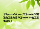 华为mate30pro（华为mate 50有没有卫星电话 华为mate 50有卫星电话吗）