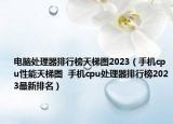 电脑处理器排行榜天梯图2023（手机cpu性能天梯图  手机cpu处理器排行榜2023最新排名）