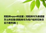 阴阳师oppo转官服（阴阳师华为渠道服怎么转官服(阴阳师华为用户如何切换至官方服务器)）