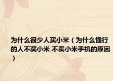 为什么很少人买小米（为什么懂行的人不买小米 不买小米手机的原因）