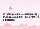 第二代骁龙8和天玑9200处理器哪个好（iQOO Neo8参数曝光：骁龙8 /天玑9200 处理器都用上）