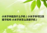 小米手环能连什么手机（小米手环可以连接手机吗 小米手环怎么连接手机）