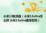 小米13锐龙版（小米13ultra怎么样 小米13ultra值得买吗）