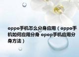 oppo手机怎么分身应用（oppo手机如何应用分身 opop手机应用分身方法）