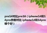 pro14对比pro16（iphone14和14pro参数对比 iphone14和14pro哪个好）