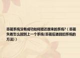 重装系统没有成功如何返还原来的系统?（重装失败怎么回到上一个系统(重装后退回旧系统的方法)）