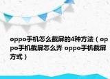 oppo手机怎么截屏的4种方法（oppo手机截屏怎么弄 oppo手机截屏方式）