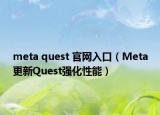 meta quest 官网入口（Meta更新Quest强化性能）