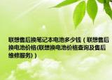 联想售后换笔记本电池多少钱（联想售后换电池价格(联想换电池价格查询及售后维修服务)）