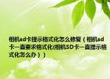 相机sd卡提示格式化怎么修复（相机sd卡一直要求格式化(相机SD卡一直提示格式化怎么办））