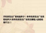 手机恢复出厂密码是多少（老年机恢复出厂设置密码多少(老年机恢复出厂设置需要输入的密码是什么)）