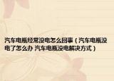 汽车电瓶经常没电怎么回事（汽车电瓶没电了怎么办 汽车电瓶没电解决方式）