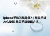 iphone手机怎样录屏?（苹果手机怎么录屏 苹果手机录屏方法）