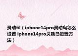 灵动fil（iphone14pro灵动岛怎么设置 iphone14pro灵动岛设置方法）