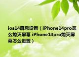 ios14屏息设置（iPhone14pro怎么熄灭屏幕 iPhone14pro熄灭屏幕怎么设置）