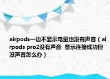 airpods一边不显示电量也没有声音（airpods pro2没有声音  显示连接成功但没声音怎么办）