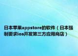 日本苹果appstore的软件（日本强制要求ios开发第三方应用商店）