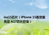 ios15芯片（iPhone 15备货量充足 A17芯片巨变）