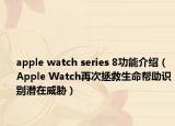 apple watch series 8功能介绍（Apple Watch再次拯救生命帮助识别潜在威胁）