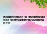 路由器断电后电脑连不上网（路由器断电后再通电连不上网(断电重启后路由器无法连接网络该怎么办)）