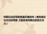 特斯拉自动驾驶是最厉害的吗（唯有接近完全自动驾驶 才能体现特斯拉的真正实力）
