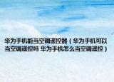 华为手机能当空调遥控器（华为手机可以当空调遥控吗 华为手机怎么当空调遥控）
