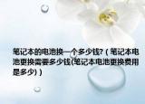 笔记本的电池换一个多少钱?（笔记本电池更换需要多少钱(笔记本电池更换费用是多少)）