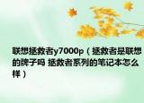 联想拯救者y7000p（拯救者是联想的牌子吗 拯救者系列的笔记本怎么样）