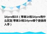 14pro和15（苹果14和14pro有什么区别 苹果14和14pro哪个更值得入手）