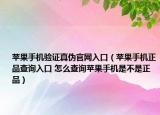 苹果手机验证真伪官网入口（苹果手机正品查询入口 怎么查询苹果手机是不是正品）