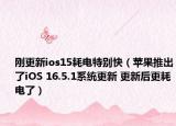 刚更新ios15耗电特别快（苹果推出了iOS 16.5.1系统更新 更新后更耗电了）