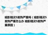 暗影精灵5发热严重吗（暗影精灵5发热严重怎么办 暗影精灵5发热严重原因）