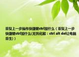 重复上一步操作快捷键ctrl加什么（重复上一步快捷键ctrl加什么(无忧化解：ctrl alt del让电脑重生)）