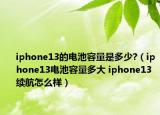 iphone13的电池容量是多少?（iphone13电池容量多大 iphone13续航怎么样）