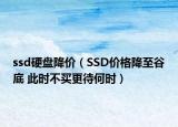 ssd硬盘降价（SSD价格降至谷底 此时不买更待何时）