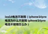 ios14电池不耐用（iphone14pro电池为什么不耐用 iphone14pro电池不耐用怎么办）