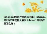 iphone12发热严重怎么回事（iphone12发热严重是什么原因 iphone12发热严重怎么办）