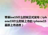 苹果ios15什么时候正式发布（iphone15什么时候上市的 iphone15最新上市消息）
