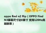 oppo find n2 flip（OPPO Find N3屏幕尺寸达8英寸 支持120Hz高刷新率）