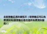 去联想售后清灰要钱不（联想售后可以免费清灰吗(联想售后是否提供免费清灰服务)）