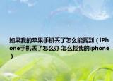 如果我的苹果手机丢了怎么能找到（iPhone手机丢了怎么办 怎么找我的iphone）