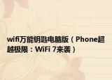 wifi万能钥匙电脑版（Phone超越极限：WiFi 7来袭）