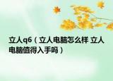 立人q6（立人电脑怎么样 立人电脑值得入手吗）
