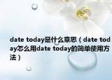 date today是什么意思（date today怎么用date today的简单使用方法）