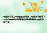 电脑屏幕蒙上一层白白的感觉（电脑屏幕像蒙了一层纱(电脑屏幕被模糊覆盖难以辨认内容的处理方法)）