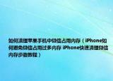 如何清理苹果手机中微信占用内存（iPhone如何避免微信占用过多内存 iPhone快速清理微信内存步骤教程）