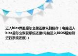 进入bios界面后怎么做还原恢复操作（电脑进入bios后怎么恢复系统还原(电脑进入BIOS后如何进行系统还原)）