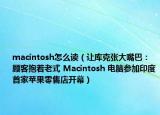 macintosh怎么读（让库克张大嘴巴：顾客抱着老式 Macintosh 电脑参加印度首家苹果零售店开幕）