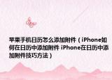 苹果手机日历怎么添加附件（iPhone如何在日历中添加附件 iPhone在日历中添加附件技巧方法）