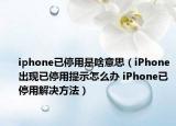 iphone已停用是啥意思（iPhone出现已停用提示怎么办 iPhone已停用解决方法）